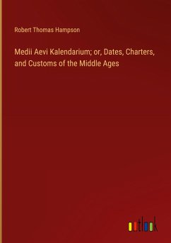 Medii Aevi Kalendarium; or, Dates, Charters, and Customs of the Middle Ages