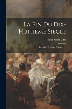 La Fin Du Dix-huitième Siècle: Études Et Portraits, Volume 2... - Caro, Elme-Marie