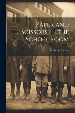 Paper and Scissors in the Schoolroom - Weaver, Emily A.