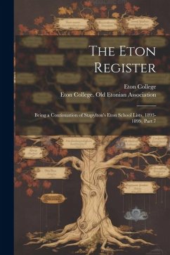 The Eton Register: Being a Continuation of Stapylton's Eton School Lists, 1893-1899, Part 7