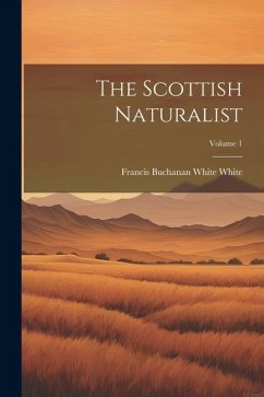 The Scottish Naturalist; Volume 1 - White, Francis Buchanan White