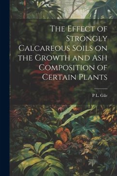 The Effect of Strongly Calcareous Soils on the Growth and ash Composition of Certain Plants - Gile, P. L.