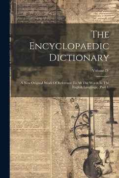The Encyclopaedic Dictionary: A New Original Work Of Reference To All The Words In The English Language, (Part 1); Volume IV - Anonymous