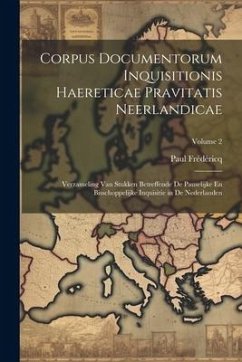 Corpus Documentorum Inquisitionis Haereticae Pravitatis Neerlandicae: Verzameling Van Stukken Betreffende De Pauselijke En Bisschoppelijke Inquisitie - Frédéricq, Paul