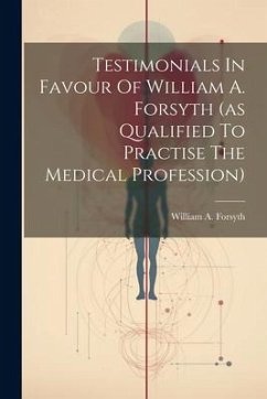 Testimonials In Favour Of William A. Forsyth (as Qualified To Practise The Medical Profession) - Forsyth, William A