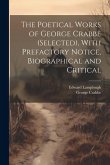 The Poetical Works of George Crabbe (selected), With Prefactory Notice, Biographical and Critical