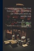 Conversations On the Theory and Practice of Physiological Medicine; Or, Dialogues Between a Savant and a Young Physician [By F.J.V. Broussais]. Transl