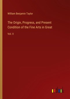 The Origin, Progress, and Present Condition of the Fine Arts in Great - Taylor, William Benjamin