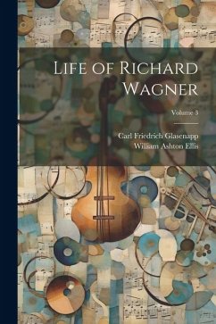 Life of Richard Wagner; Volume 3 - Glasenapp, Carl Friedrich; Ellis, William Ashton