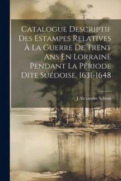 Catalogue Descriptif Des Estampes Relatives À La Guerre De Trent Ans En Lorraine Pendant La Période Dite Suédoise, 1631-1648 - Schmit, J. Alexandre