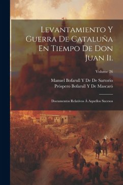 Cover Levantamiento Y Guerra De Cataluña En Tiempo De Don Juan Ii.: Documentos Relativos Á Aquellos Sucesos; Volume 26