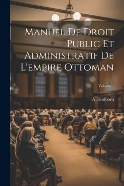 Manuel De Droit Public Et Administratif De L'empire Ottoman; Volume 1 - Heidborn, A.