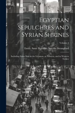 Egyptian Sepulchres and Syrian Shrines: Including Some Stay in the Lebanon, at Palmyra, and in Western Turkey; Volume 2 - Strangford, Emily Anne Beaufort Smythe