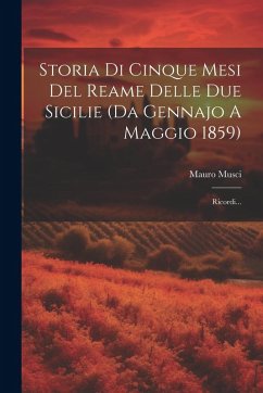 Cover Storia Di Cinque Mesi Del Reame Delle Due Sicilie (da Gennajo A Maggio 1859): Ricordi...