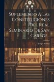 Suplemento A Las Constituciones Del Real Seminario De San Carlos... Suplemento A Las Constituciones Del Real Seminario De San Carlos...
