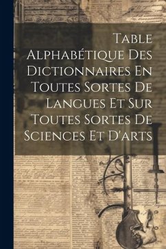 Table Alphabétique Des Dictionnaires En Toutes Sortes De Langues Et Sur Toutes Sortes De Sciences Et D'arts Cover Table Alphabétique Des Dictionnaires En Toutes Sortes De Langues Et Sur Toutes Sortes De Sciences Et D'arts