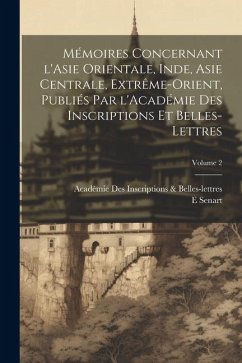 Mémoires concernant l'Asie orientale, Inde, Asie centrale, Extrême-Orient, publiés par l'Académie des inscriptions et belles-lettres; Volume 2 - Inscriptions &. Belles-Lettres, Académie; Senart, E.