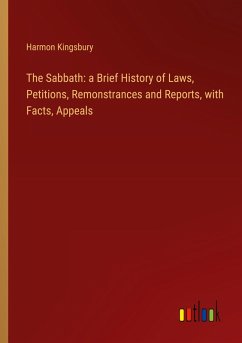 The Sabbath: a Brief History of Laws, Petitions, Remonstrances and Reports, with Facts, Appeals