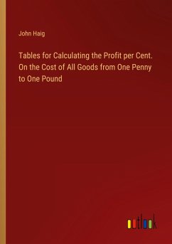 Tables for Calculating the Profit per Cent. On the Cost of All Goods from One Penny to One Pound - Haig, John