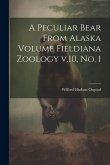 A Peculiar Bear From Alaska Volume Fieldiana Zoology v.10, no. 1 A Peculiar Bear From Alaska Volume Fieldiana Zoology v.10, no. 1