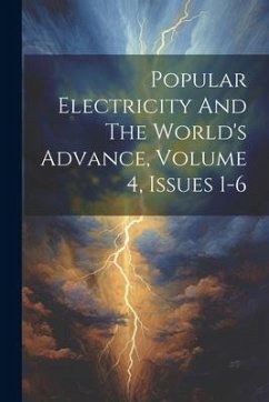 Popular Electricity And The World's Advance, Volume 4, Issues 1-6 - Anonymous