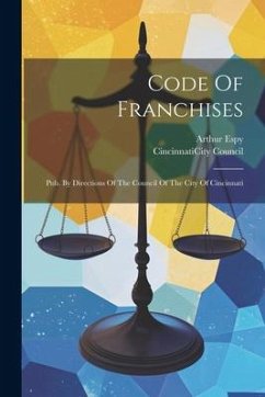 Code Of Franchises: Pub. By Directions Of The Council Of The City Of Cincinnati - Espy, Arthur