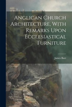 Anglican Church Architecture, With Remarks Upon Ecclesiastical Furniture - (Architect )., James Barr