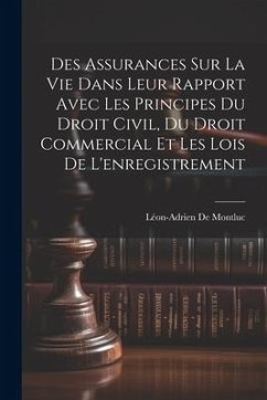 Des Assurances Sur La Vie Dans Leur Rapport Avec Les Principes Du Droit Civil, Du Droit Commercial Et Les Lois De L'enregistrement - De Montluc, Léon-Adrien