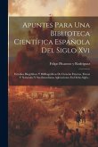 Apuntes Para Una Biblioteca Científica Española Del Siglo Xvi: Estudios Biográficos Y Bibliográficos De Ciencias Exactas, Físicas Y Naturales Y Sus In