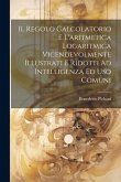 Il Regolo Calcolatorio E L'aritmetica Logaritmica Vicendevolmente Illustrati E Ridotti Ad Intelligenza Ed Uso Comuni