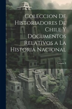 Coleccion De Historiadores De Chile Y Documentos Relativos a La Historia Nacional; Volume 8 - Anonymous