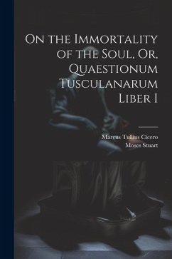 On the Immortality of the Soul, Or, Quaestionum Tusculanarum Liber I - Cicero, Marcus Tullius; Stuart, Moses