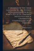 A Grammar of the Greek Langauge, Tr. and Revised, With Additions, From [J.] Ward's [Ed. of W. Camden's] Institutio Græcæ Grammatices Compendiaria, by