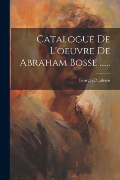 Catalogue De L'oeuvre De Abraham Bosse ...... - Duplessis, Georges