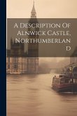 A Description Of Alnwick Castle, Northumberland