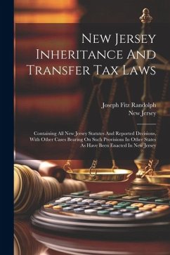 New Jersey Inheritance And Transfer Tax Laws: Containing All New Jersey Statutes And Reported Decisions, With Other Cases Bearing On Such Provisions I - Randolph, Joseph Fitz; Jersey, New