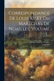 Correspondance De Louis Xv Et Du Maréchal De Noailles, Volume 1... Correspondance De Louis Xv Et Du Maréchal De Noailles, Volume 1...