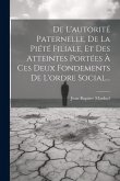 De L'autorité Paternelle, De La Piété Filiale, Et Des Atteintes Portées À Ces Deux Fondements De L'ordre Social... De L'autorité Paternelle, De La Piété Filiale, Et Des Atteintes Portées À Ces Deux Fondements De L'ordre Social...