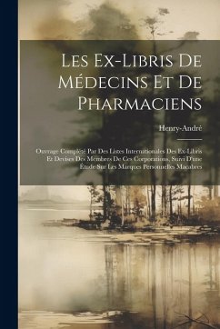 Cover Les Ex-Libris De Médecins Et De Pharmaciens: Ouvrage Complété Par Des Listes Internationales Des Ex-Libris Et Devises Des Membres De Ces Corporations,