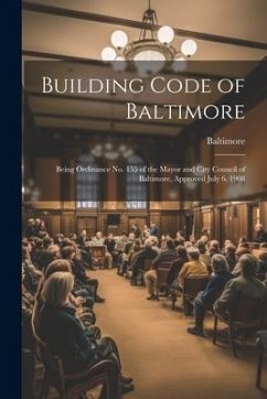 Building Code of Baltimore: Being Ordinance No. 155 of the Mayor and City Council of Baltimore, Approved July 6, 1908 - Baltimore