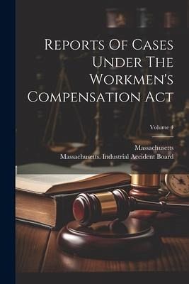 Reports Of Cases Under The Workmen's Compensation Act; Volume 4 Reports Of Cases Under The Workmen's Compensation Act; Volume 4