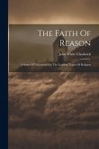 The Faith Of Reason: A Series Of Discourses On The Leading Topics Of Religion