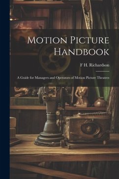 Motion Picture Handbook; a Guide for Managers and Operators of Motion Picture Theatres - Richardson, F. H. B.