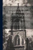 La Liturgie, Ou, Formulaire Des Prieres Publiques: De L'administration Des Sacremens, Et Des Autres Céremonies & Coûtumes De L'eglise, Selon L'usage D