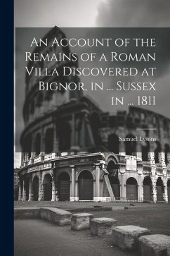 An Account of the Remains of a Roman Villa Discovered at Bignor, in ... Sussex in ... 1811 - Lysons, Samuel