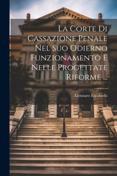 La Corte Di Cassazione Penale Nel Suo Odierno Funzionamento E Nelle Progettate Riforme ... - Escobedo, Gennaro