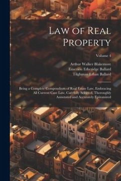 Law of Real Property: Being a Complete Compendium of Real Estate Law, Embracing All Current Case Law, Carefully Selected, Thoroughly Annotat - Ballard, Emerson Etheridge; Blakemore, Arthur Walker; Ballard, Tilghman Ethan