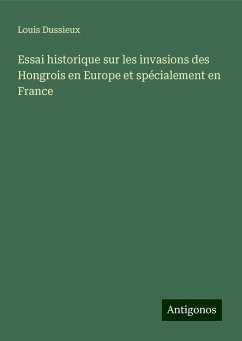 Essai historique sur les invasions des Hongrois en Europe et spécialement en France - Dussieux, Louis