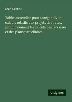 Tables nouvelles pour abréger divers calculs relatifs aux projets de routes, principalement les calculs des terrasses et des plans parcellaires - Lalanne, Leon