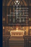 Theologia Scholastico-dogmatica Juxta Mentem Divi Thomae Aquinatis, 1: Ad Usum Discipulorum Ejusdem Angelici Praeceptoris